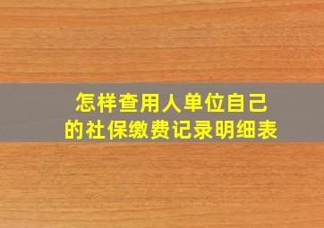 怎样查用人单位自己的社保缴费记录明细表