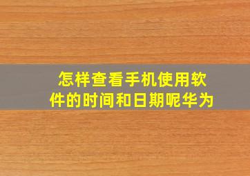 怎样查看手机使用软件的时间和日期呢华为