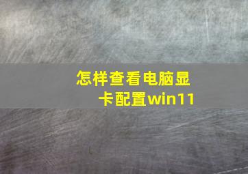 怎样查看电脑显卡配置win11