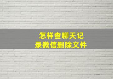 怎样查聊天记录微信删除文件