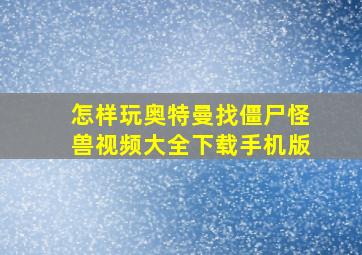 怎样玩奥特曼找僵尸怪兽视频大全下载手机版