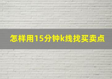 怎样用15分钟k线找买卖点