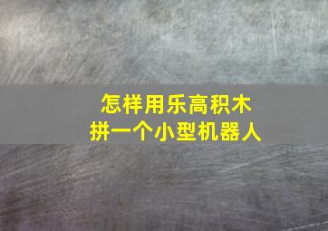 怎样用乐高积木拼一个小型机器人