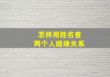 怎样用姓名查两个人姻缘关系