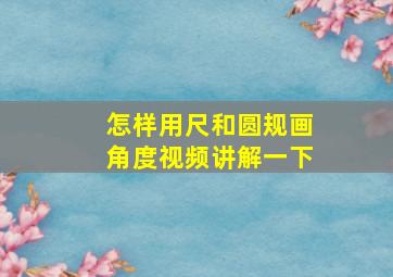 怎样用尺和圆规画角度视频讲解一下