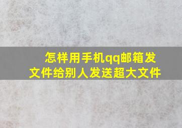 怎样用手机qq邮箱发文件给别人发送超大文件