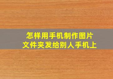 怎样用手机制作图片文件夹发给别人手机上