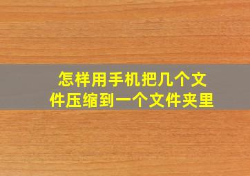 怎样用手机把几个文件压缩到一个文件夹里