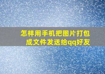 怎样用手机把图片打包成文件发送给qq好友