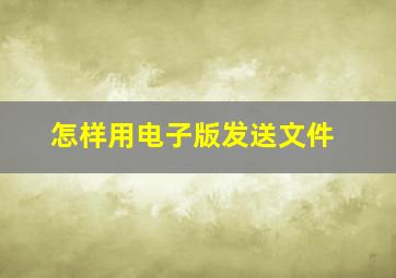 怎样用电子版发送文件