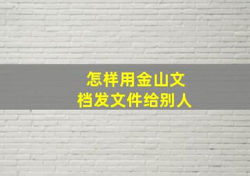 怎样用金山文档发文件给别人