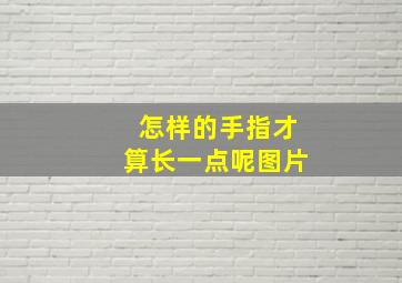 怎样的手指才算长一点呢图片