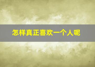 怎样真正喜欢一个人呢