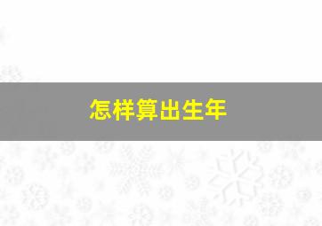 怎样算出生年