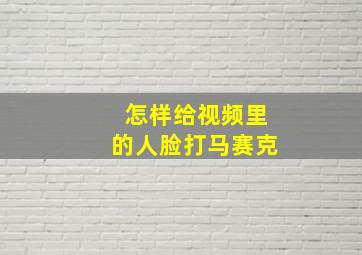 怎样给视频里的人脸打马赛克