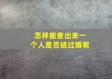 怎样能查出来一个人是否结过婚呢