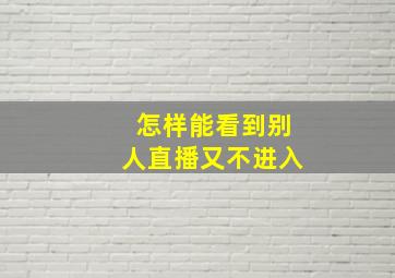 怎样能看到别人直播又不进入