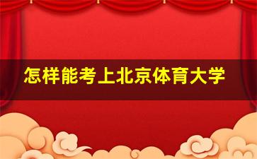 怎样能考上北京体育大学