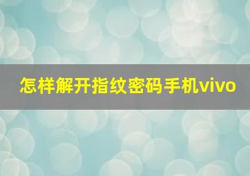 怎样解开指纹密码手机vivo