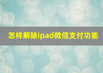 怎样解除ipad微信支付功能