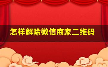 怎样解除微信商家二维码