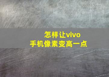 怎样让vivo手机像素变高一点