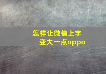 怎样让微信上字变大一点oppo