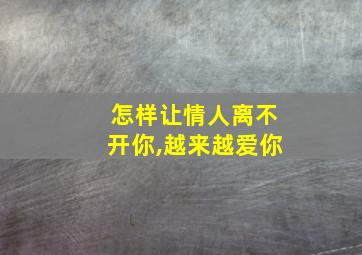 怎样让情人离不开你,越来越爱你