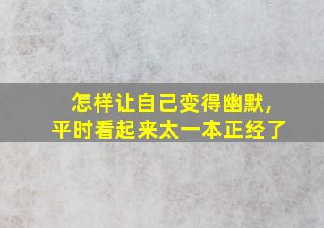 怎样让自己变得幽默,平时看起来太一本正经了