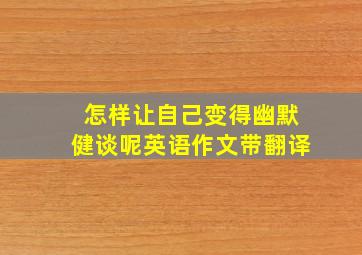 怎样让自己变得幽默健谈呢英语作文带翻译