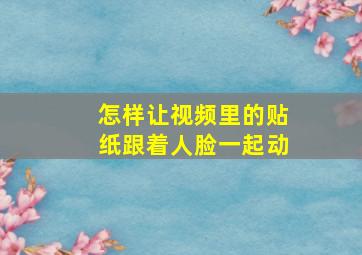 怎样让视频里的贴纸跟着人脸一起动