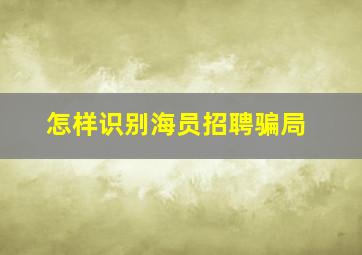 怎样识别海员招聘骗局