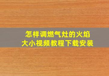 怎样调燃气灶的火焰大小视频教程下载安装