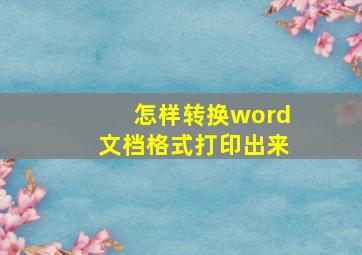 怎样转换word文档格式打印出来