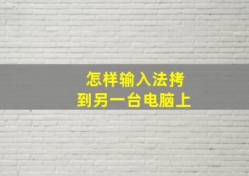 怎样输入法拷到另一台电脑上