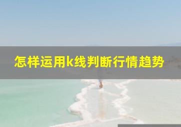 怎样运用k线判断行情趋势