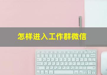 怎样进入工作群微信