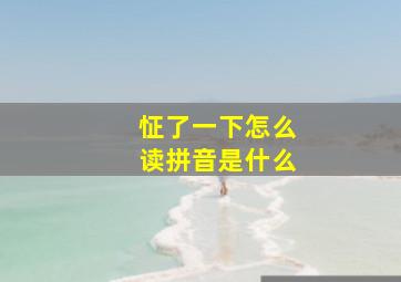 怔了一下怎么读拼音是什么