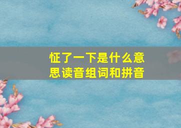 怔了一下是什么意思读音组词和拼音