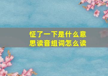 怔了一下是什么意思读音组词怎么读