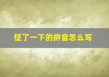 怔了一下的拼音怎么写