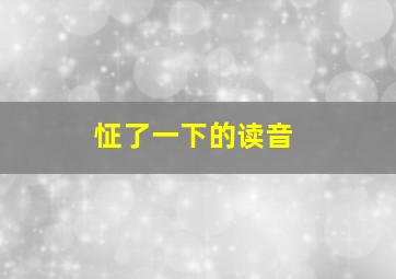 怔了一下的读音