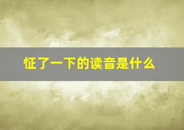 怔了一下的读音是什么