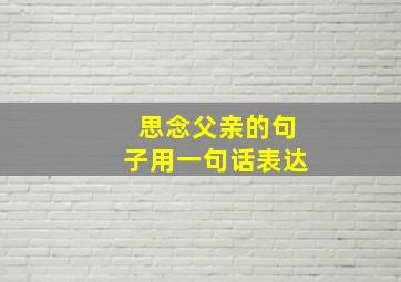 思念父亲的句子用一句话表达