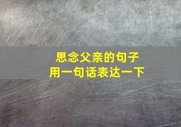 思念父亲的句子用一句话表达一下