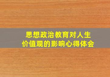 思想政治教育对人生价值观的影响心得体会