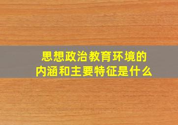 思想政治教育环境的内涵和主要特征是什么