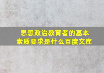 思想政治教育者的基本素质要求是什么百度文库