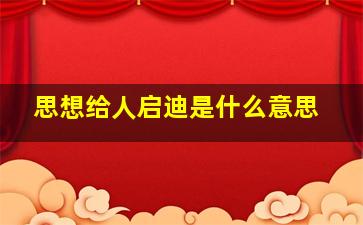 思想给人启迪是什么意思