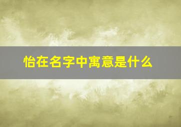 怡在名字中寓意是什么